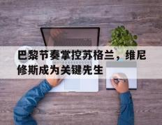 世俱杯时间-巴黎节奏掌控苏格兰，维尼修斯成为关键先生